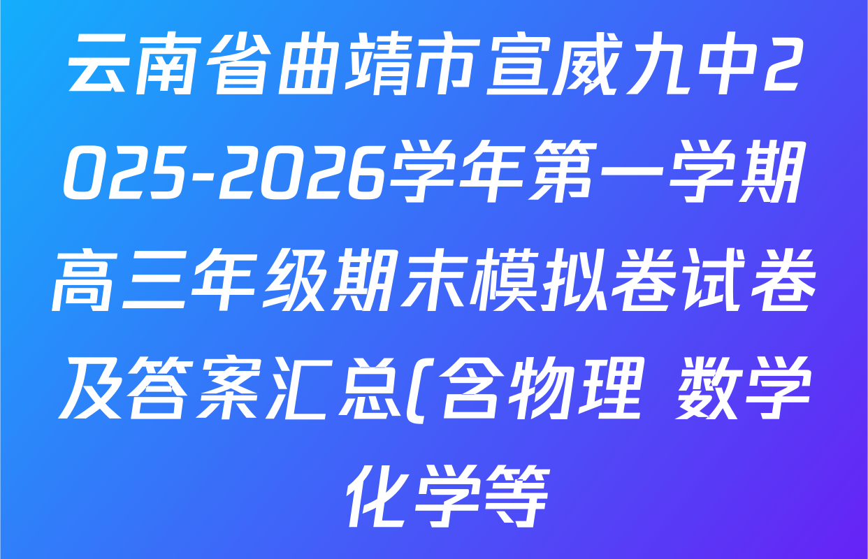 云南省曲靖市宣威九中2025-2026学年第一学期高三年级期末模拟卷试卷及答案汇总(含物理 数学 化学等) 云南省曲靖市宣威九中2025-2026学年第一学期高三年级期末模拟卷试卷及答案汇总(含物理 数学 化学等)